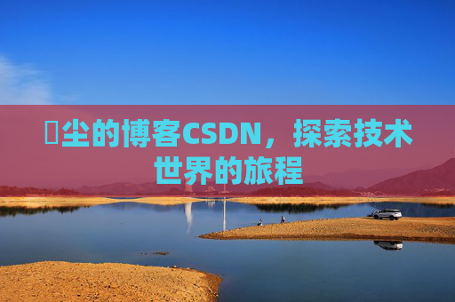 玦尘的博客CSDN，探索技术世界的旅程
