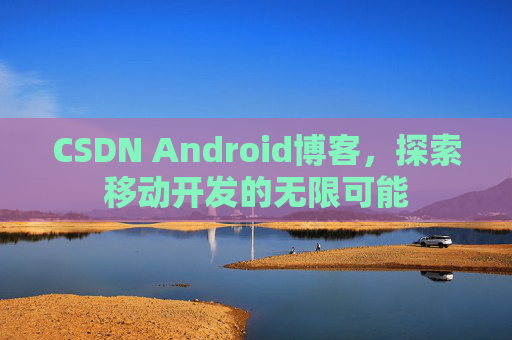 CSDN Android博客，探索移动开发的无限可能